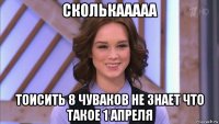 сколькааааа тоисить 8 чуваков не знает что такое 1 апреля