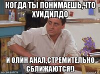 когда ты понимаешь,что хуидилдо и олин анал,стремительно сближаются!)