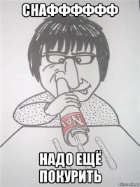 снафффффф надо ещё покурить
