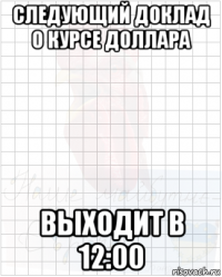 следующий доклад о курсе доллара выходит в 12:00