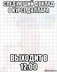 следующий доклад о курсе доллара выходит в 12:00
