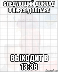 следующий доклад о курсе доллара выходит в 13:38