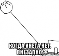  когда инета нет. внезапно.