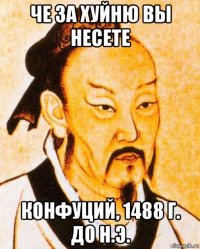 че за хуйню вы несете конфуций, 1488 г. до н.э.