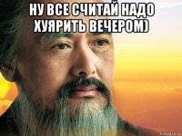 ну все считай надо хуярить вечером) 