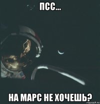 псс... на марс не хочешь?