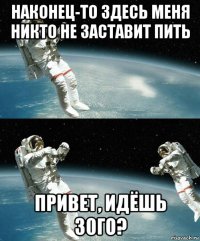 наконец-то здесь меня никто не заставит пить привет, идёшь 30го?