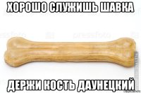 хорошо служишь шавка держи кость даунецкий