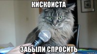 кискоиста забыли спросить