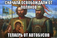 сначала освобождали от поляков тепаерь от автобусов