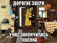 дорогие звери у нас закончилась тушёнка