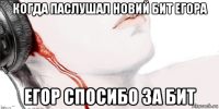 когда паслушал новий бит егора егор спосибо за бит