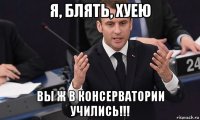 я, блять, хуею вы ж в консерватории учились!!!