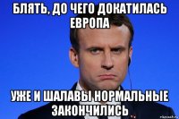 блять, до чего докатилась европа уже и шалавы нормальные закончились