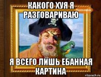 какого хуя я разговариваю я всего лишь ебанная картина