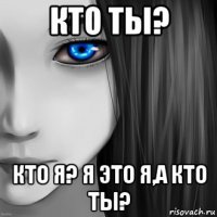 кто ты? кто я? я это я,а кто ты?
