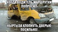 когда водитель маршрутки попросил кыргыза хлопнуть дверью посильнее