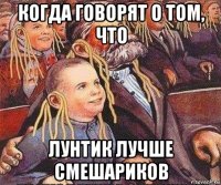 когда говорят о том, что лунтик лучше смешариков
