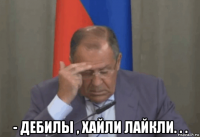  - дебилы , хайли лайкли. . .