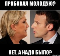 пробовал молодую? нет, а надо было?
