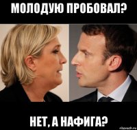 молодую пробовал? нет, а нафига?