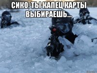 сико, ты капец карты выбираешь... 