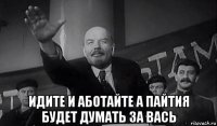  идите и аботайте а пайтия будет думать за вась