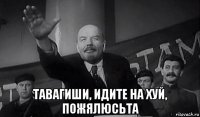  тавагиши, идите на хуй, пожялюсьта
