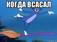 когда всасал 