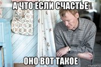а что если счастье оно вот такое