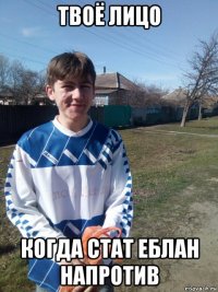 твоё лицо когда стат еблан напротив