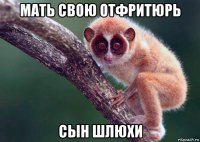 мать свою отфритюрь сын шлюхи