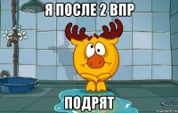 я после 2 впр подрят