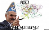 вжух и дождя не будет