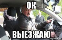 ок выезжаю