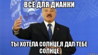 всё для дианки ты хотела солнце,я дал тебе солнце