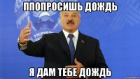 ппопросишь дождь я дам тебе дождь