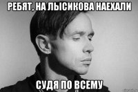 ребят, на лысикова наехали судя по всему
