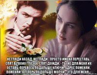  не гляди назад, не гляди - просто имена переставь. спят в твоих глазах, спят дожди, - ты не для меня их оставь. перевесь подальше ключи, адрес поменяй, поменяй! а теперь подольше молчи - это для меня...