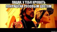 пацан, у тебя кровать покрашена розовым цветом 