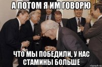 а потом я им говорю что мы победили, у нас стамины больше