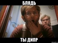 блядь ты дипр