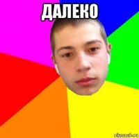 далеко 