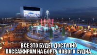  все это будет доступно пассажирам на борту нового судна.
