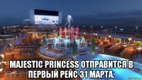  majestic princess отправится в первый рейс 31 марта.