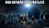она начала зарываться 