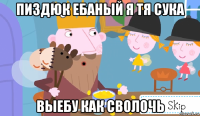 пиздюк ебаный я тя сука выебу как сволочь