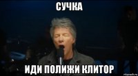 сучка иди полижи клитор