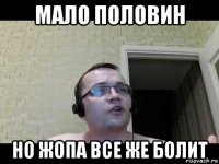 мало половин но жопа все же болит