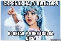 скребок на ту вультуру копитан, у миня толька диза